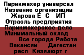 Парикмахер-универсал › Название организации ­ Жарова Е. С., ИП › Отрасль предприятия ­ Парикмахерское дело › Минимальный оклад ­ 70 000 - Все города Работа » Вакансии   . Дагестан респ.,Кизилюрт г.